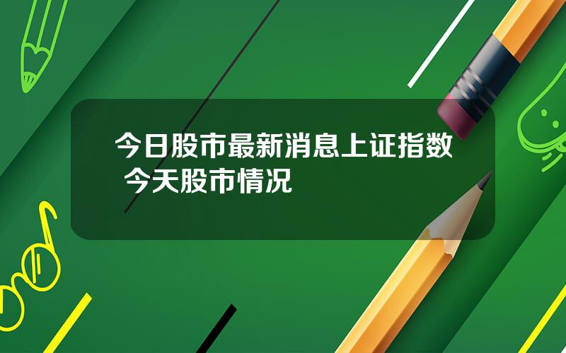 今日股市最新消息上证指数 今天股市情况